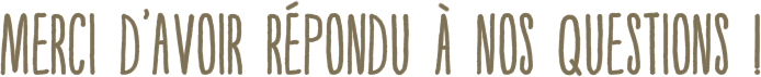 Merci d'avoir repondu a nos questions !