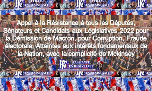Appel à la Résistance à tous les Députés, Sénateurs et Candidats aux Législatives 2022 pour la Démission de Macron pour Corruption, Fraude électorale, Atteintes aux intérêts fondamentaux de la Nation avec la complicité de Mckinsey