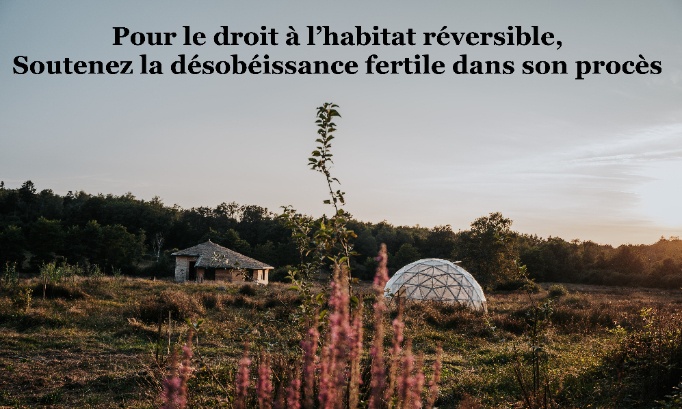 Pour le droit à l’habitat réversible :  soutenez la désobéissance fertile dans son procès