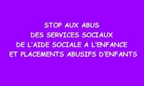 Que cesse rapidement les Placements Abusifs d'Enfants, les abus des Services Sociaux de l'Aide Sociale à l'Enfance